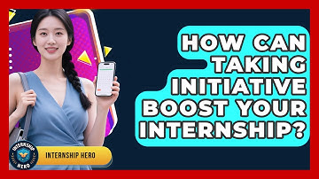How Can Taking Initiative Boost Your Internship? - Internship Hero