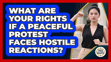 What Are Your Rights If A Peaceful Protest Faces Hostile Reactions? - Guide To Your Rights