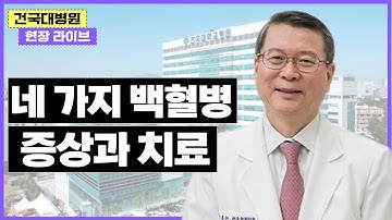 [건국대학교병원 현장 LIVE] #3 ‘네 가지 백혈병 바로 알기’ (건국대학교 의료원장 이홍기 교수 & 차종은 PD)