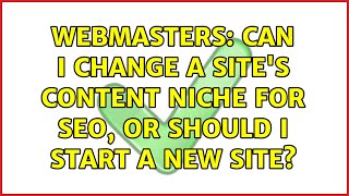 Webmasters: Can I change a site's content niche for SEO, or should I start a new site?