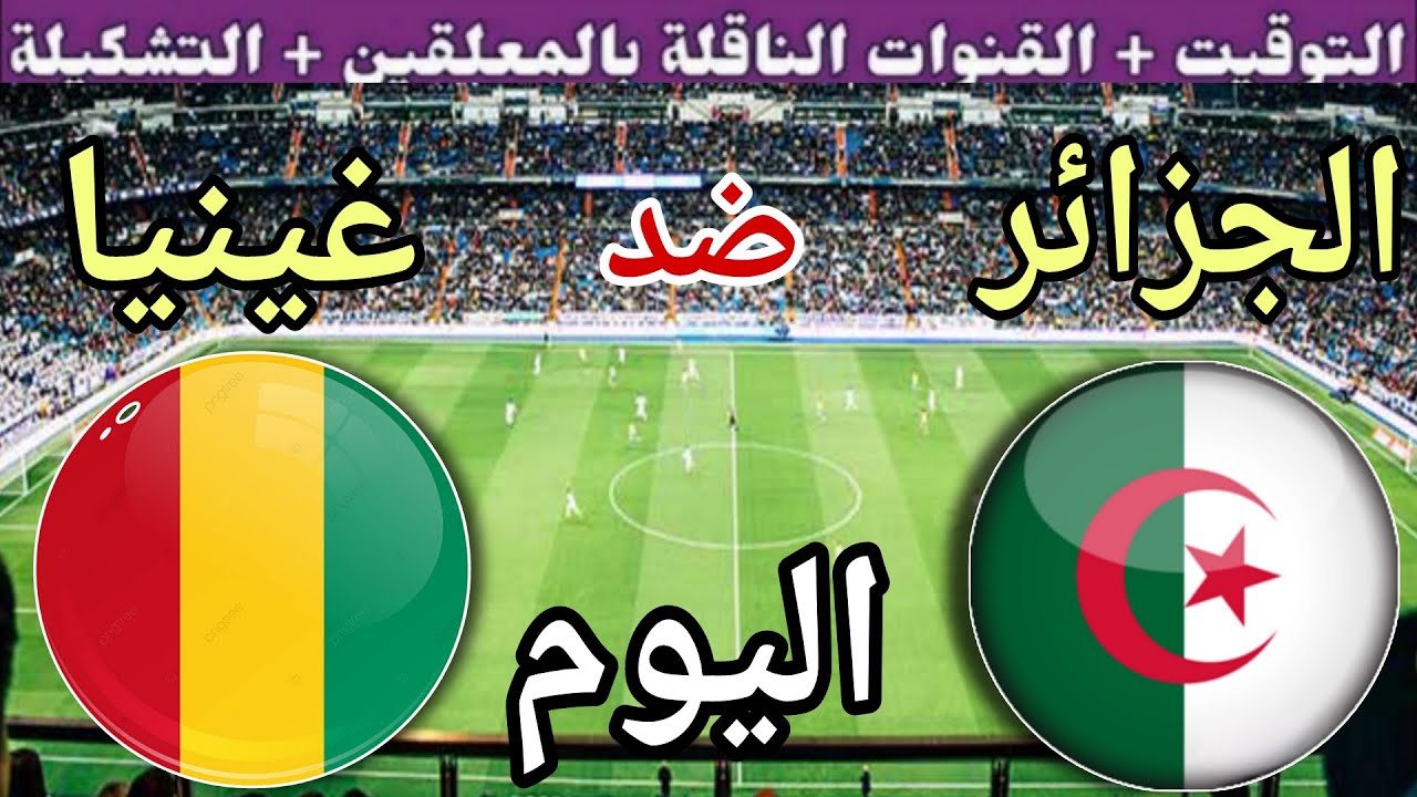 توقيت مباراة الجزائر ضد غينيا اليوم الاثنين في الجولة 8 من تصفيات كأس العالم 2026 القنوات الناقلة