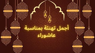 أجمل تهنئة بمناسبة عاشوراء/ العاشر من محرم 1444هجرية عواشر مبروكة للجميع