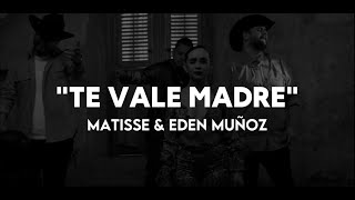 Matisse, Eden Muñoz - Te Vale Madre (LETRA)