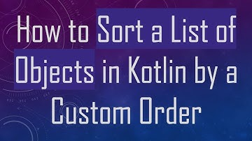 How to Sort a List of Objects in Kotlin by a Custom Order