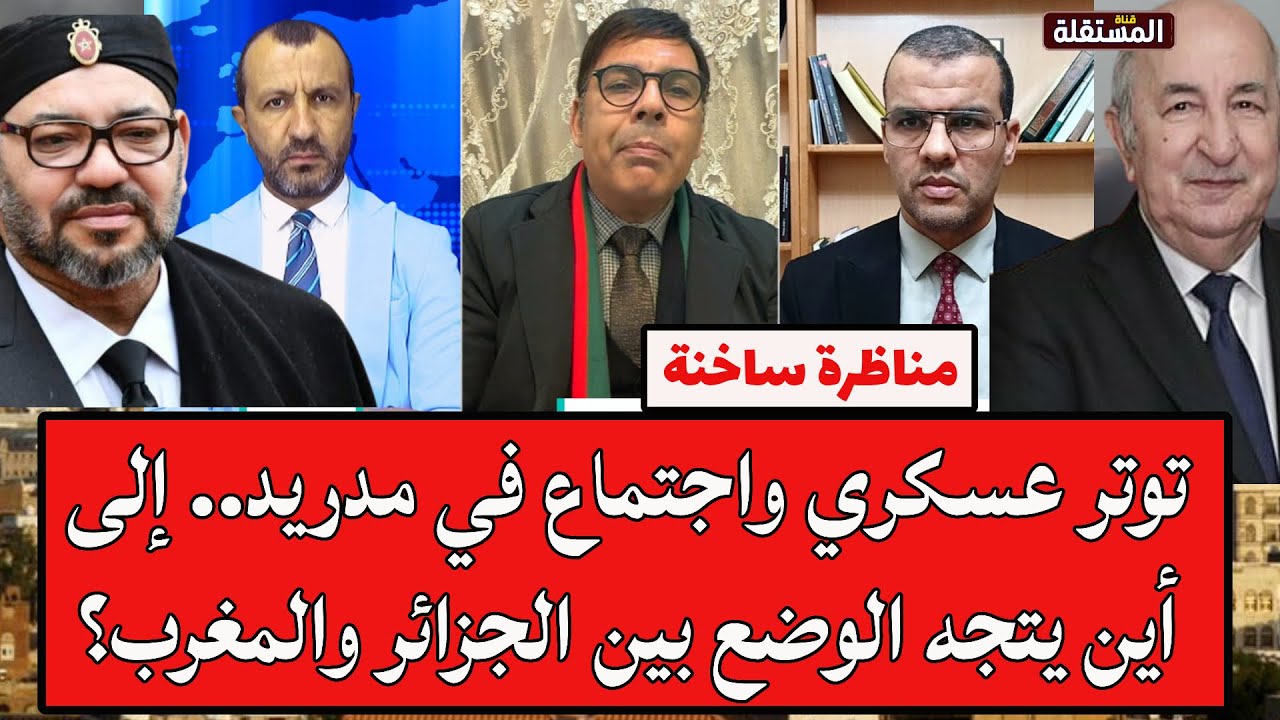 مناظرة ساخنة: توتر عسكري واجتماع في مدريد.. إلى أين يتجه الوضع بين الجزائر والمغرب؟