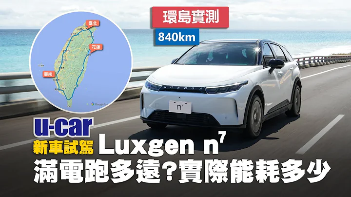 【实测】Luxgen n⁷ 环岛一圈“840km”揭晓真实能耗｜“高速公路”与“市区省道”续航里程参考(中文字幕)｜U-CAR 新车试驾 - 天天要闻