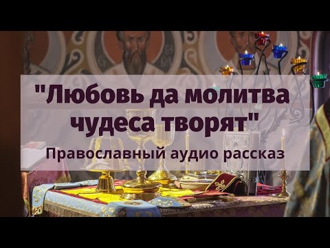 Православный рассказ «Любовь и молитва чудеса творят»