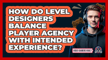 How Do Level Designers Balance Player Agency With Intended Experience? - Video Gamers Vault