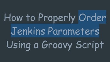 How to Properly Order Jenkins Parameters Using a Groovy Script