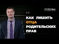 Лишение родительских прав отца | Основания для лишения родительских прав отца | Советы адвоката