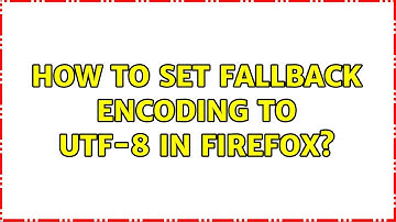 How to set fallback encoding to UTF-8 in Firefox? (5 Solutions!!)