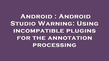Android : Android Studio Warning: Using incompatible plugins for the annotation processing