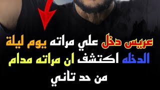 حكاية عريس يوم ليلة الد خـ, له اكتشف ان مراته حامل ومدام مش بنت بنوت?