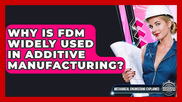 Why Is FDM Widely Used In Additive Manufacturing? - Mechanical Engineering Explained