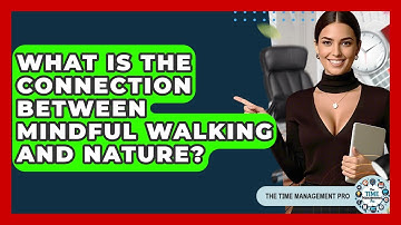 What Is The Connection Between Mindful Walking And Nature? - The Time Management Pro
