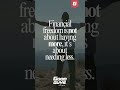 Financial freedom is not about having more, it’s about needing less