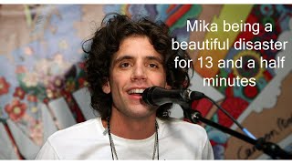 Mika being a beautiful disaster for 13 and a half minutes