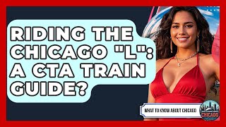 Riding The Chicago "L": A CTA Train Guide? - What To Know About Chicago