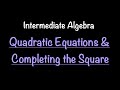 Intermediate Algebra: Quadratic Equations &amp; Completing the Square (Video #40)