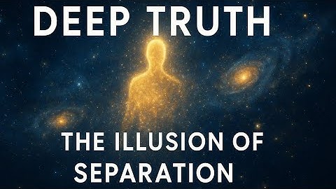 The Illusion of Separation — The Truth That Frees You from Suffering | Deep Truths 