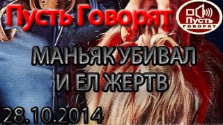 ПУСТЬ ГОВОРЯТ ШОК! МАНЬЯК УБИВАЛ И ЕЛ ЖЕРТВ (Последний Выпуск 28.10.2014) ПУСТЬ ГОВОРЯТ ШОК! МАНЬЯК УБИВАЛ И ЕЛ ЖЕРТВ (Последний Выпуск 28.10.2014)