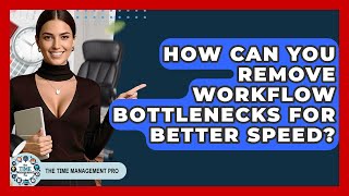 How Can You Remove Workflow Bottlenecks For Better Speed - The Time Management Pro