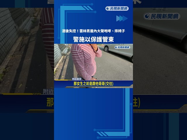 酒後失控!雲林男屋內大聲咆哮.摔椅子 警施以保護管束－民視新聞