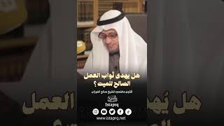 هل يُهدى ثواب العمل الصالح للميت ؟ [الشيخ صالح الفوزان]