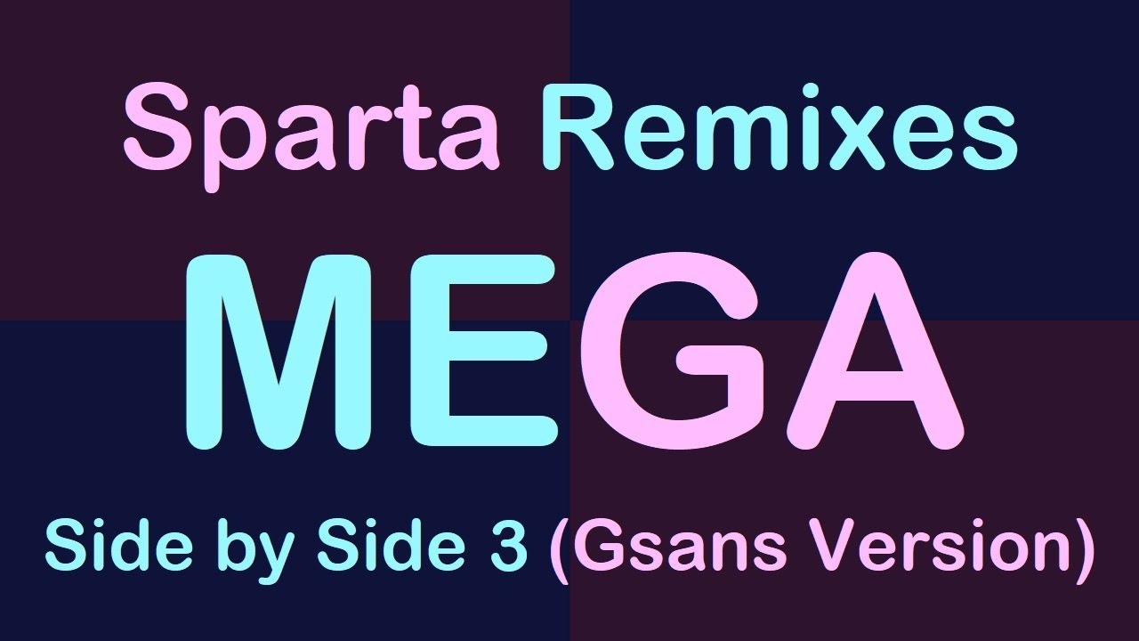 (PLEASE DON'T BLOCK THIS) Sparta Remixes Mega Side by Side 3 (GSans Version)