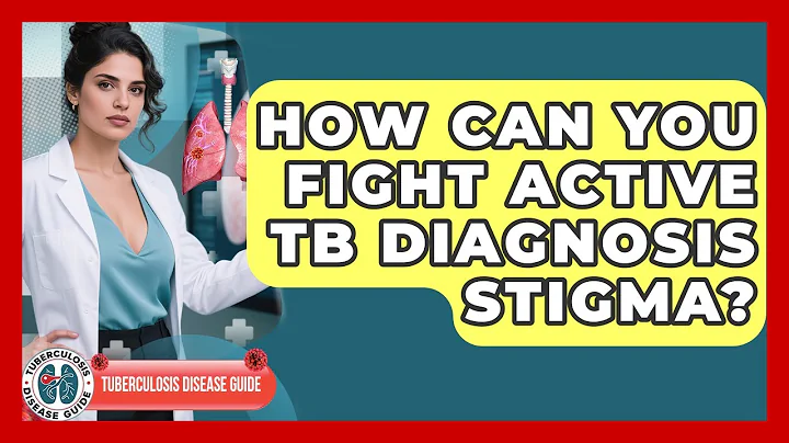 How Can You Fight Active TB Diagnosis Stigma? - Tuberculosis Disease Guide