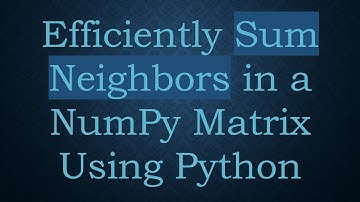 Efficiently Sum Neighbors in a NumPy Matrix Using Python