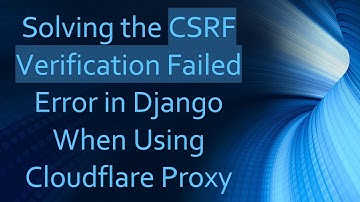 Solving the CSRF Verification Failed Error in Django When Using Cloudflare Proxy