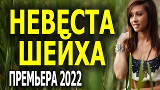 Новинка Мелодрама 2022 НЕВЕСТА ШЕЙХА
