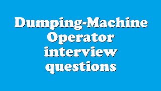 Dumping-Machine Operator interview questions