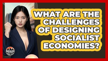 What Are The Challenges Of Designing Socialist Economies? - Socialism Explained