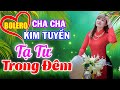 Kim Tuyền, LK Tạ Từ Trong Đêm - Cha Cha Cha Bolero Toàn Bài Hay, Phối Mới Cực Chuẩn, Cả Xóm Đều Phê