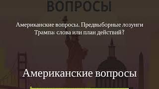 Американские вопросы - Американские вопросы. Предвыборные лозунги Трампа: слова или план действий?