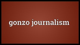 Gonzo journalism Meaning