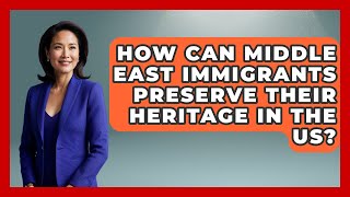 How Can Middle East Immigrants Preserve Their Heritage In The US? - Middle East Migraters