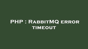 PHP : RabbitMQ error timeout