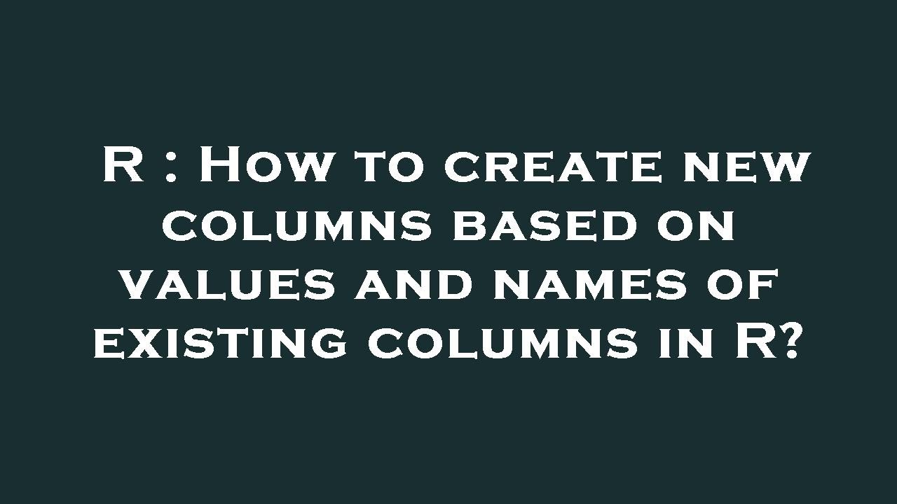 r-how-to-create-new-columns-based-on-values-and-names-of-existing