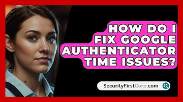 How Do I Fix Google Authenticator Time Issues? - SecurityFirstCorp.com