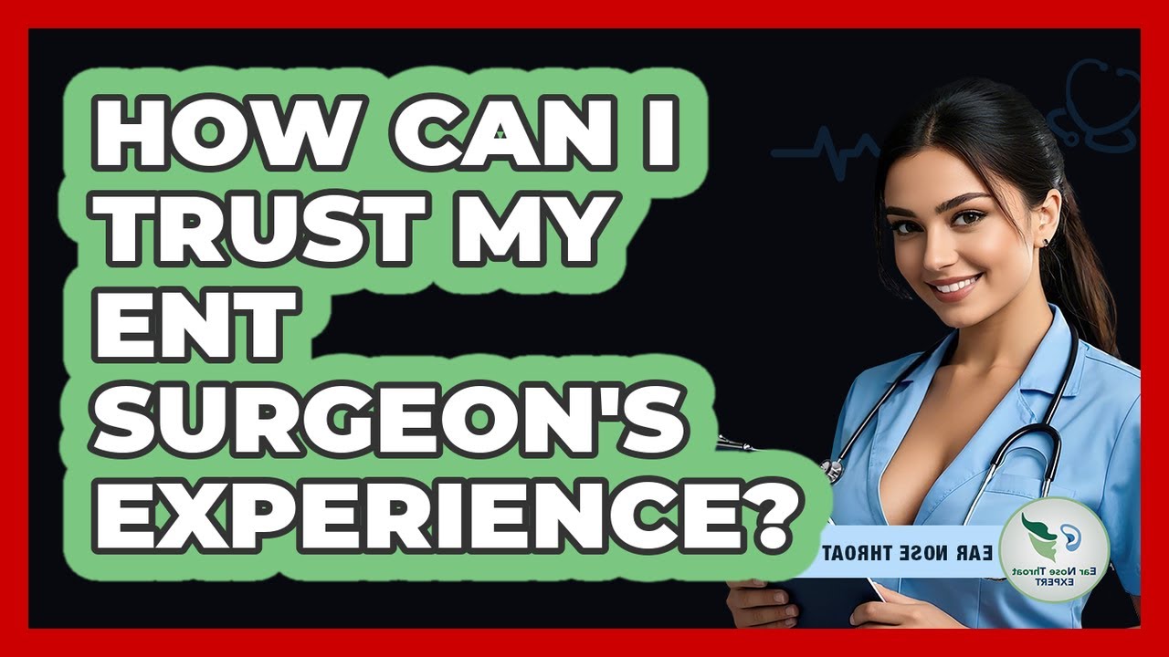 How Can I Trust My ENT Surgeon's Experience? - Ear Nose Throat Expert