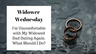 I'm Uncomfortable with My Widowed Dad Dating Again. What Should I Do?