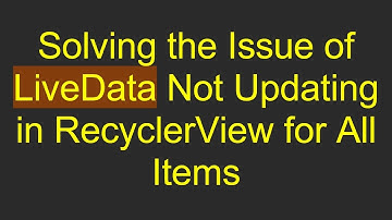 Solving the Issue of LiveData Not Updating in RecyclerView for All Items