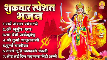 शुक्रवार स्पेशल भजन - सर्वमंगल मांगल्ये, ॐ भूर्भुवः स्वः, दुर्गा अमृतवाणी, दुर्गा चालीसा व आरती