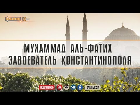 Мухаммад аль-Фатих — завоеватель Константинополя