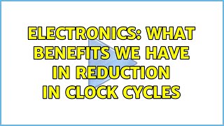 Electronics: What benefits we have in reduction in clock cycles