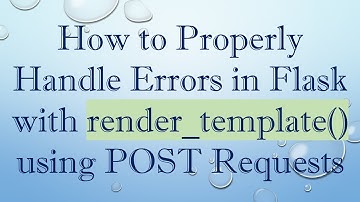 How to Properly Handle Errors in Flask with render_template() using POST Requests