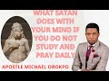 WHAT SATAN DOES WITH YOUR MIND IF YOU DO NOT STUDY AND PRAY DAILY - APOSTLE MICHAEL OROKPO